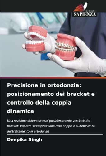 Precisione in ortodonzia: posizionamento dei bracket e controllo della coppia dinamica: Una revisione sistematica sul posizionamento verticale dei ... sull'efficienza del trattamento in ortodonzia von Edizioni Sapienza