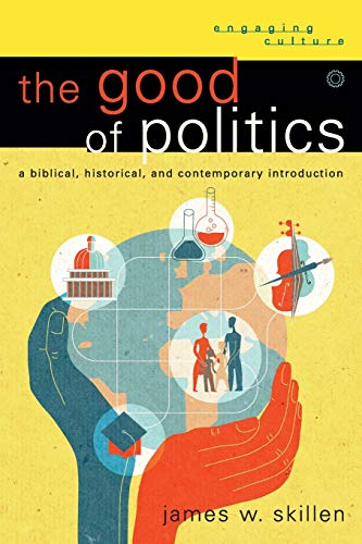 The Good of Politics: A Biblical, Historical, And Contemporary Introduction (Engaging Culture) von Baker Academic