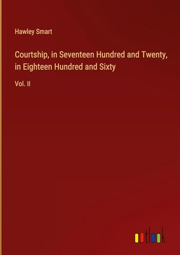 Courtship, in Seventeen Hundred and Twenty, in Eighteen Hundred and Sixty: Vol. II von Outlook Verlag