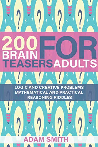 200 Brain Teasers For Adults: Logic and Creative Problems, Mathematical and Practical Reasoning Riddles
