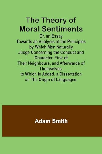The Theory of Moral Sentiments Or, an Essay Towards an Analysis of the Principles by Which Men Naturally Judge Concerning the Conduct and Character, ... Is Added, a Dissertation on the Origin o von Alpha Edition