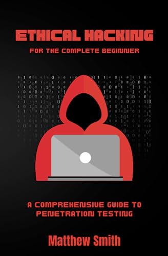 Ethical Hacking for the Complete Beginner: A comprehensive guide to Penetration Testing (Information Technology for the Complete Beginner)