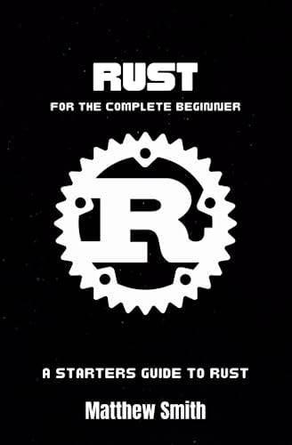 Rust for the Complete Beginner: A starters guide to Rust (Information Technology for the Complete Beginner)