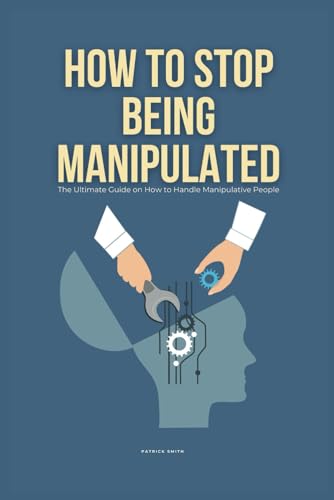How To Stop Being Manipulated: The Ultimate Guide on How to Handle Manipulative People von Independently published