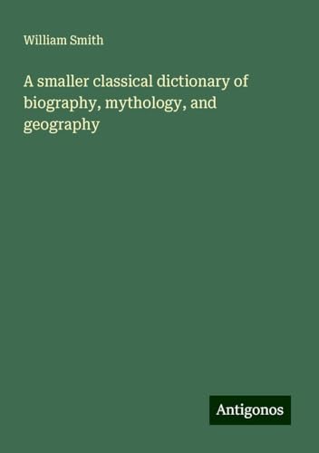 A smaller classical dictionary of biography, mythology, and geography von Antigonos Verlag