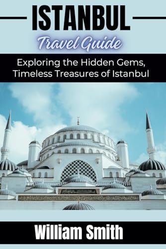 ISTANBUL TRAVEL GUIDE: Exploring The Hidden Gems, Timeless Treasures Of Istanbul von Independently published