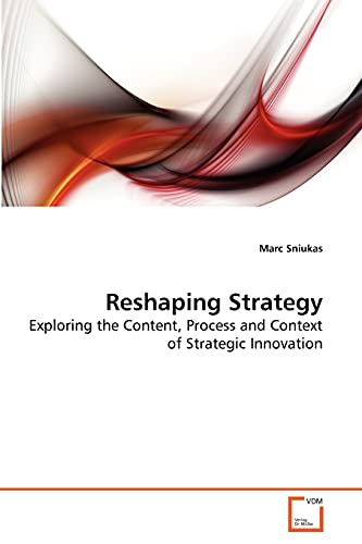 Reshaping Strategy: Exploring the Content, Process and Context of Strategic Innovation von VDM Verlag