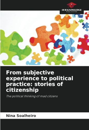 From subjective experience to political practice: stories of citizenship: The political thinking of mad citizens von Our Knowledge Publishing