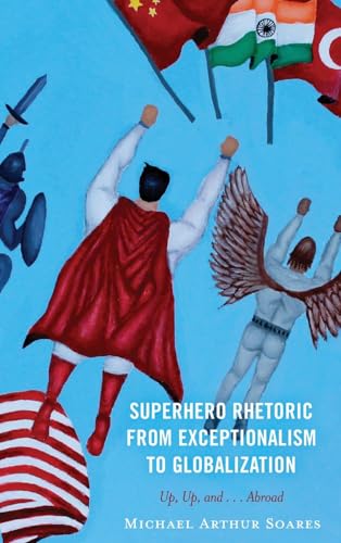 Superhero Rhetoric from Exceptionalism to Globalization: Up, Up and ...Abroad von Lexington Books