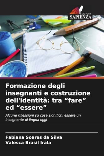 Formazione degli insegnanti e costruzione dell'identità: tra ¿fare¿ ed ¿essere¿: Alcune riflessioni su cosa significhi essere un insegnante di lingua oggi von Edizioni Sapienza