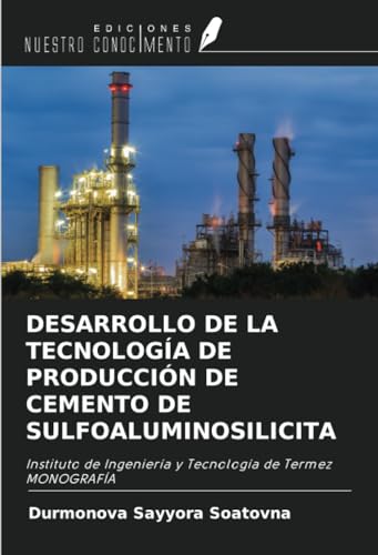 DESARROLLO DE LA TECNOLOGÍA DE PRODUCCIÓN DE CEMENTO DE SULFOALUMINOSILICITA: Instituto de Ingeniería y Tecnología de Termez MONOGRAFÍA von Ediciones Nuestro Conocimiento