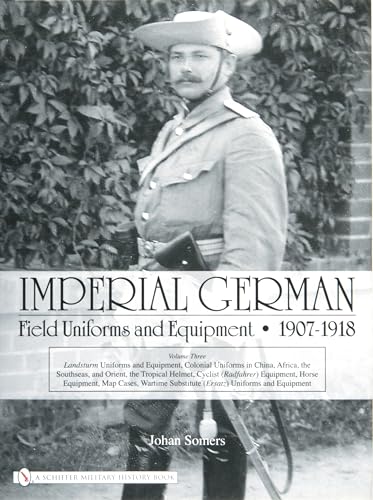 Imperial German Field Uniforms and Equipment 1907-1918: Volume III: Landsturm Uniforms and Equipment; Cyclist (Radfahrer) Equipment; Colonial Uniforms: Volume Three
