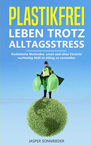 Plastikfrei leben trotz Alltagsstress: 100 Praxistaugliche Tipps, wie Sie nachhaltig Müll im Alltag vermeiden können (Ökologisch leben für eine lebenswerte Zukunft, Band 1) von Independently published