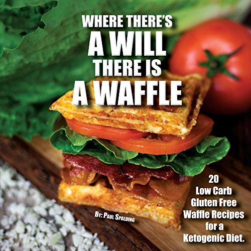 Where There's A WILL There Is A WAFFLE: 20 low carb and gluten free waffle recipes for a ketogenic diet