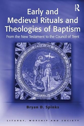 Early and Medieval Rituals and Theologies of Baptism: From the New Testament to the Council of Trent (Liturgy, Worship and Society Series) von Routledge