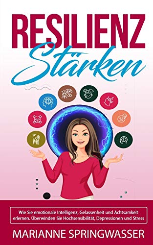 RESILIENZ STÄRKEN: Sie emotionale Intelligenz, Gelassenheit und Achtsamkeit erlernen. Überwinden Sie Hochsensibilität, Depressionen und Stress (inkl Schritt-für-Schritt Anleitung für Ihren Erfolg) von Independently Published
