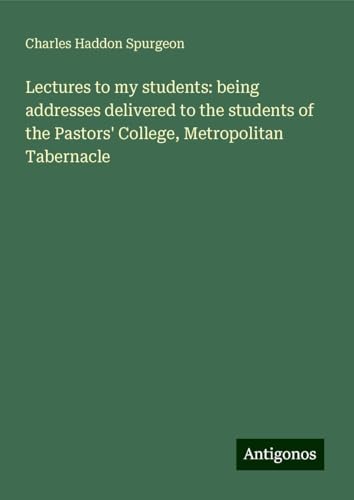 Lectures to my students: being addresses delivered to the students of the Pastors' College, Metropolitan Tabernacle von Antigonos Verlag