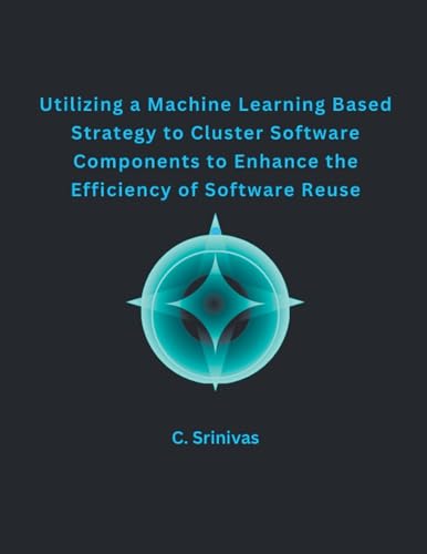 Utilizing a Machine Learning Based Strategy to Cluster Software Components to Enhance the Efficiency of Software Reuse von MOHAMMED ABDUL SATTAR