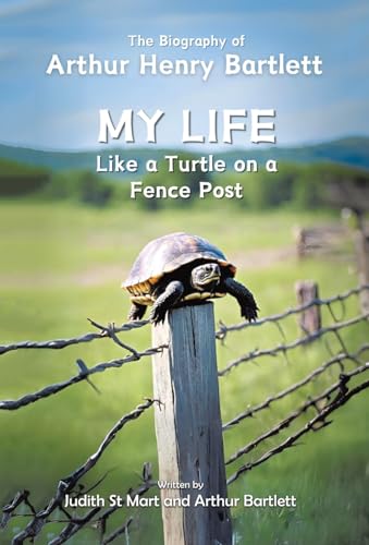 My Life like a Turtle on a Fence Post: The Biography of Arthur Henry Bartlett von Tellwell Talent