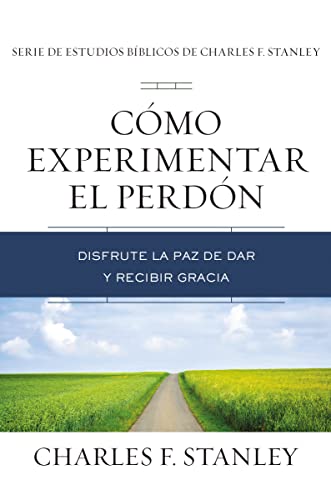 Cómo experimentar el perdón: Disfrute la paz de dar y recibir gracia (Charles F. Stanley Bible Study Series)