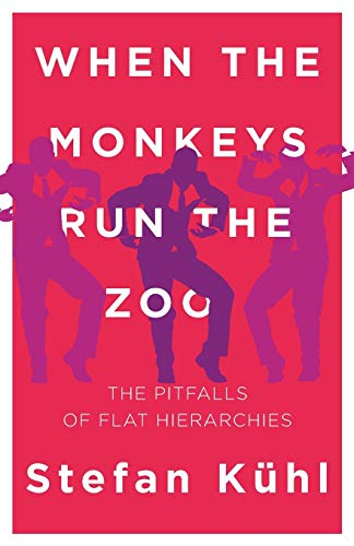When the Monkeys Run the Zoo: The Pitfalls of Flat Hierarchies (Challenges of New Organizational Forms, Band 1)