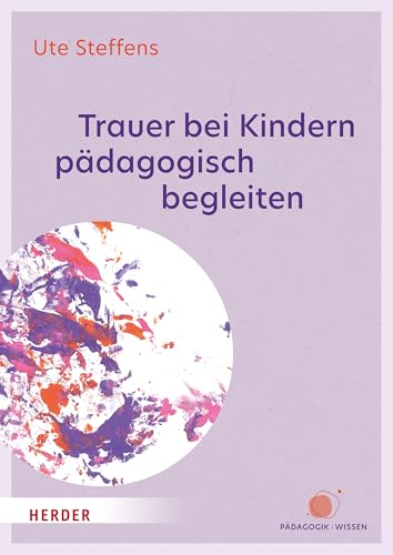 Trauer bei Kindern pädagogisch begleiten: in den ersten 10 Lebensjahren