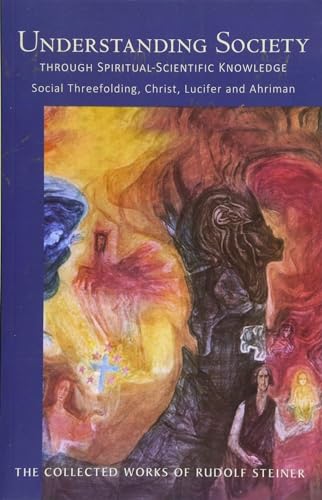 Understanding Society: Through Spiritual-Scientific Knowledge Social Threefolding, Christ, Lucifer and Ahriman: Social Threefolding, Christ, Lucifer, ... (Cw 191) (Collected Works of Rudolf Steiner)