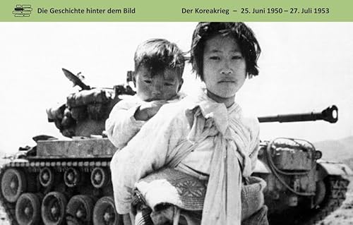 Der Koreakrieg: 25. Juni 1950 – 27. Juli 1953 (Die Geschichte hinter dem Bild)