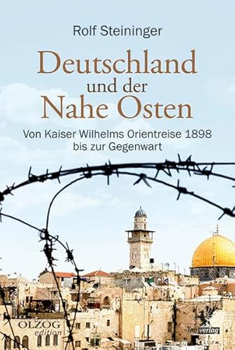 Deutschland und der Nahe Osten: Von Kaiser Wilhelms Orientreise 1898 bis zur Gegenwart