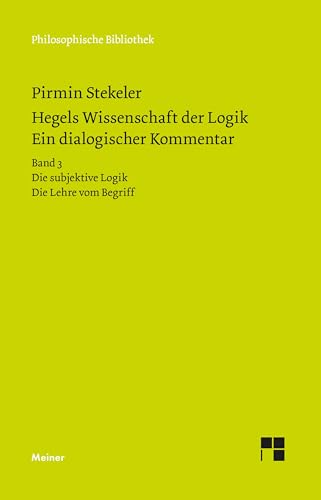 Hegels Wissenschaft der Logik. Ein dialogischer Kommentar: Bd. 3: Die subjektive Logik. Die Lehre vom Begriff. Urteil, Schluss und Erklärung (Philosophische Bibliothek)