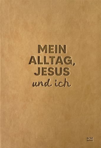 Mein Alltag, Jesus und ich: Undatierter Planer mit Ermutigungen und Platz für Reflexion von SCM Brockhaus, R.