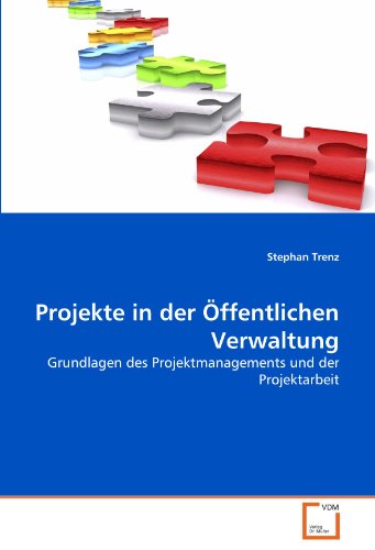 Projekte in der Öffentlichen Verwaltung: Grundlagen des Projektmanagements und der Projektarbeit von VDM Verlag Dr. Müller