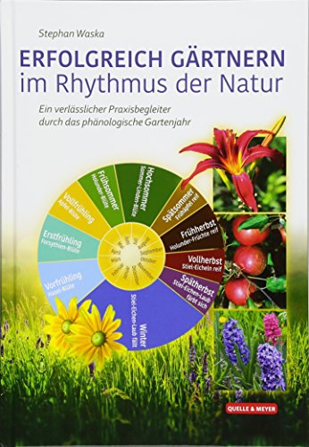 ERFOLGREICH GÄRTNERN im Rhythmus der Natur: Ein verlässlicher Praxisbegleiter durch das phänologische Gartenjahr von Quelle + Meyer