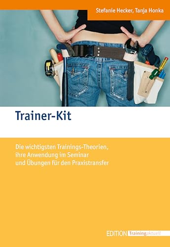 Trainer-Kit: Die wichtigsten Trainingstheorien, ihre Anwendung im Seminar und Übungen für den Praxistransfer (Edition Training aktuell)