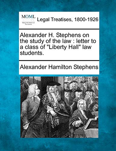 Alexander H. Stephens on the Study of the Law: Letter to a Class of Liberty Hall Law Students.