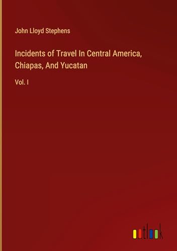 Incidents of Travel In Central America, Chiapas, And Yucatan: Vol. I von Outlook Verlag