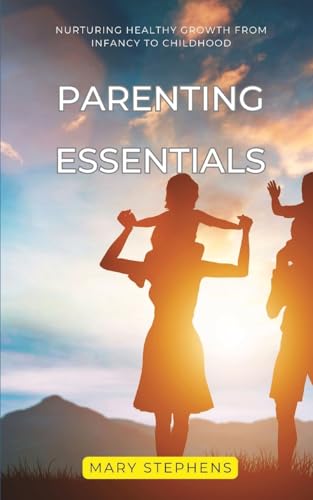 Parenting Essentials: Nurturing Healthy Growth from Infancy to Childhood