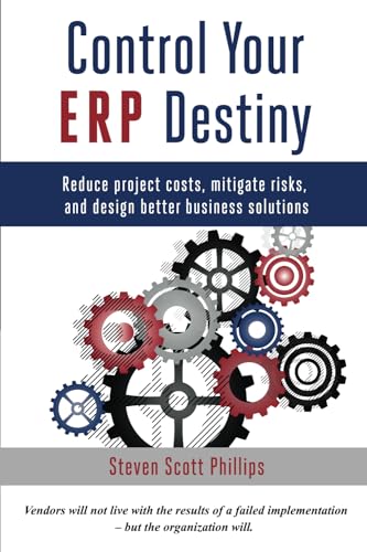 Control Your ERP Destiny: Reduce Project Costs, Mitigate Risks, and Design Better Business Solutions von Steven Phillips