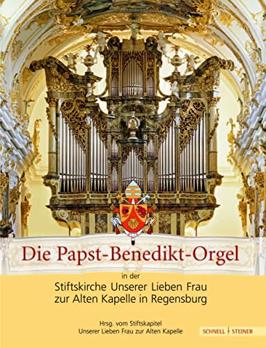 Die Papst-Benedikt-Orgel in der Stiftskirche Unserer Lieben Frau zur Alten Kapelle in Regensburg: Eine Dokumentation