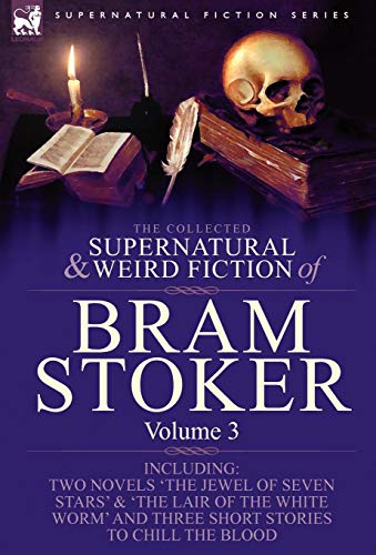 The Collected Supernatural and Weird Fiction of Bram Stoker: 3-Contains Two Novels 'The Jewel of Seven Stars' & 'The Lair of the White Worm' and Three Short Stories to Chill the Blood