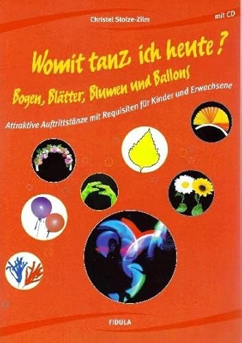 Womit tanz ich heute? Bogen, Blätter, Blumen und Ballons: Attraktive Auftrittstänze mit Requisiten für Kinder und Erwachsene