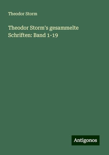 Theodor Storm's gesammelte Schriften: Band 1-19 von Antigonos Verlag