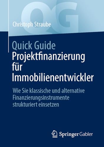 Quick Guide Projektfinanzierung für Immobilienentwickler: Wie Sie klassische und alternative Finanzierungsinstrumente strukturiert einsetzen von Springer Gabler