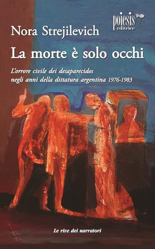 La morte è solo occhi L'orrore civile dei desaparecidos negli anni della dittatura argentina 1976-1983 (Le rive dei narratori) von Poiesis (Alberobello)