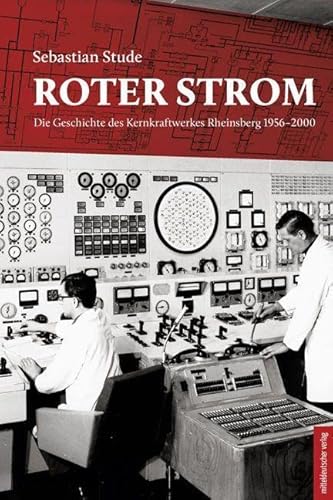 Roter Strom: Die Geschichte des Kernkraftwerkes Rheinsberg 1956–2000 (Zugl. Diss. Univ. Halle-Wittenberg 2020) von Mitteldeutscher Verlag