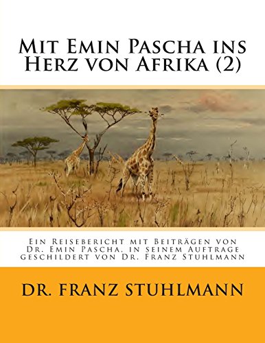 Mit Emin Pascha ins Herz von Afrika (Teil 2): Ein Reisebericht mit Beitraegen von Dr. Emin Pascha, in seinem Auftrage geschildert von Dr. Franz Stuhlmann