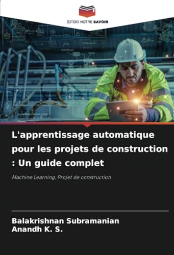 L'apprentissage automatique pour les projets de construction : Un guide complet: Machine Learning, Projet de construction von Editions Notre Savoir