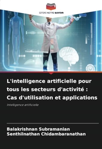 L'intelligence artificielle pour tous les secteurs d'activité : Cas d'utilisation et applications: Intelligence artificielle von Editions Notre Savoir