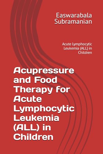 Acupressure and Food Therapy for Acute Lymphocytic Leukemia (ALL) in Children: Acute Lymphocytic Leukemia (ALL) in Children (Common People Medical Books - Part 3, Band 6)