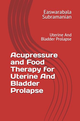 Acupressure and Food Therapy for Uterine And Bladder Prolapse: Uterine And Bladder Prolapse (Common People Medical Books - Part 3, Band 234)